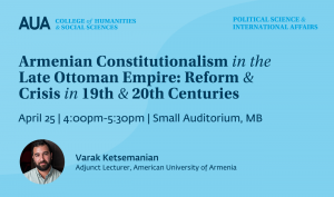 AUA Master in Political Science and International Affairs Program - Armenian Constitutionalism in the Late Ottoman Empire: Reform and Crisis in 19th and 20th Centuries - April 25, 4pm