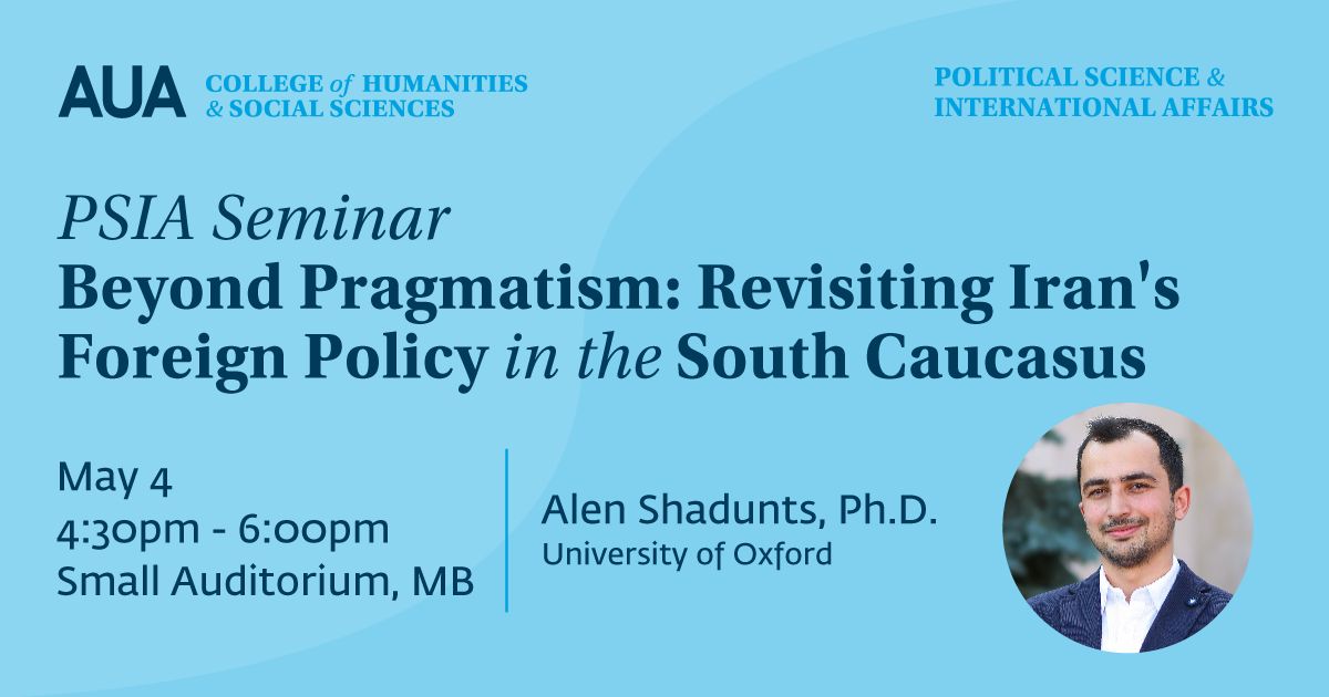 PSIA Seminar: Beyond Pragmatism: Revisiting Iran's Foreign Policy in the South Caucasus - May 5, 2022, American University of Armenia, Political Science and International Relations program