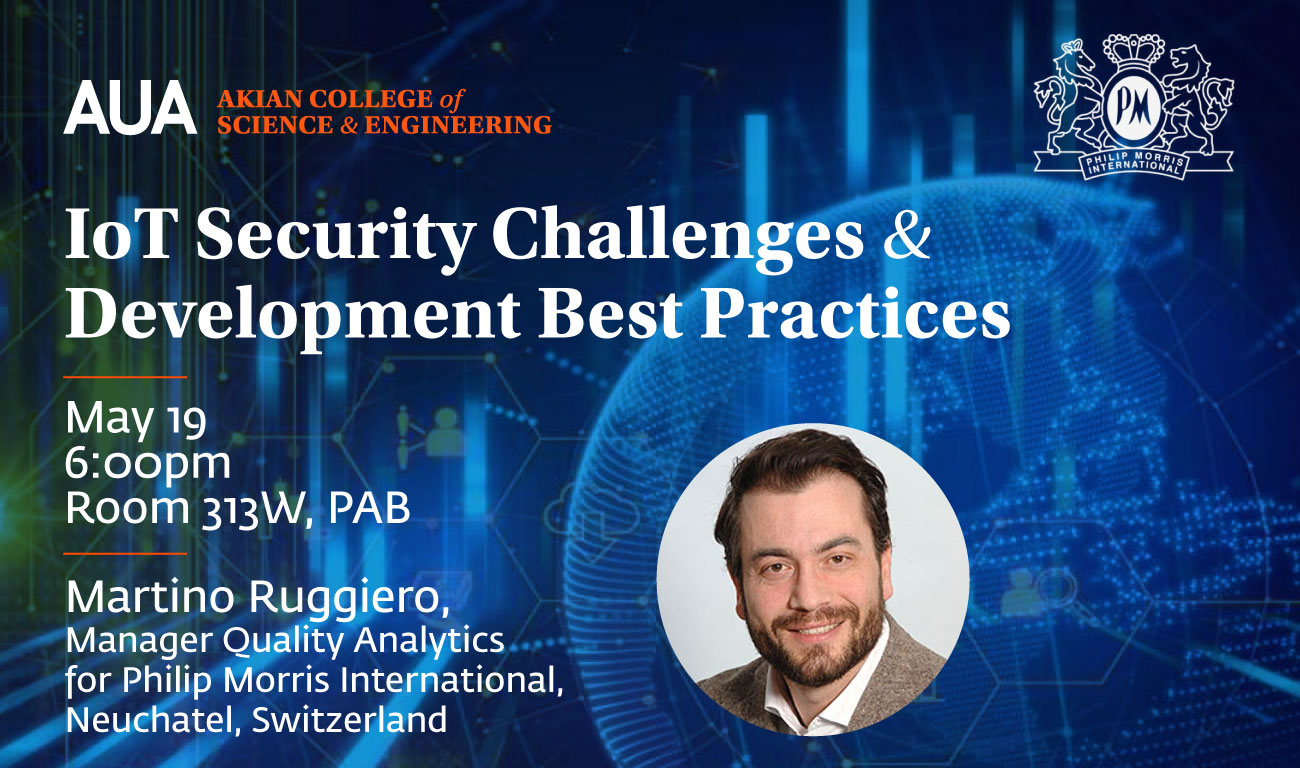 IoT Security Challenges and Development Best Practices, American University of Armenia (AUA) Akian College of Science and Engineering (CSE) Martino Ruggiero is currently Manager Quality Analytics for Philip Morris International, Neuchatel, Switzerland.