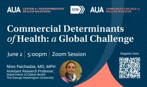 AUA Open Center for Transformative Health Solutions - Initiative Webinar - Commercial Determinants of Health: a Global Challenge - Nino Paichadze, MD, MPH -Assistant Research Professor, George Washington University